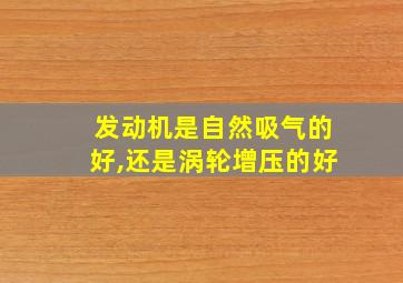 发动机是自然吸气的好,还是涡轮增压的好