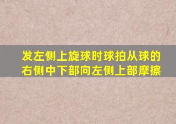 发左侧上旋球时球拍从球的右侧中下部向左侧上部摩擦