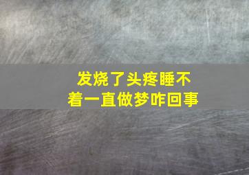 发烧了头疼睡不着一直做梦咋回事