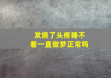 发烧了头疼睡不着一直做梦正常吗