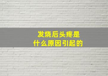 发烧后头疼是什么原因引起的