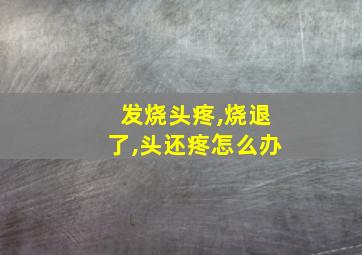 发烧头疼,烧退了,头还疼怎么办