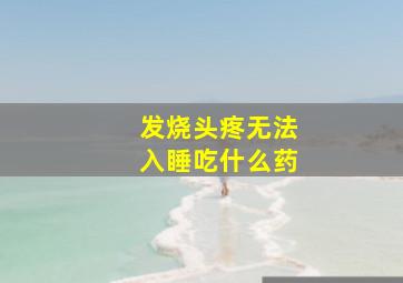 发烧头疼无法入睡吃什么药