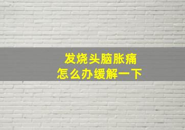 发烧头脑胀痛怎么办缓解一下