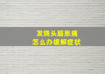 发烧头脑胀痛怎么办缓解症状