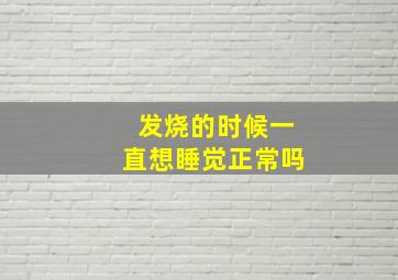 发烧的时候一直想睡觉正常吗