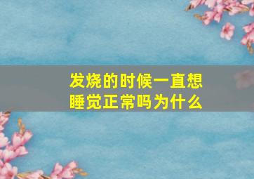 发烧的时候一直想睡觉正常吗为什么