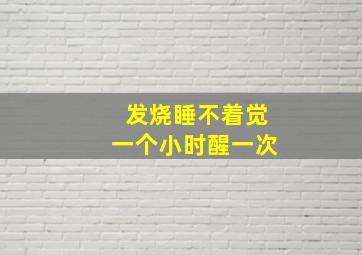 发烧睡不着觉一个小时醒一次