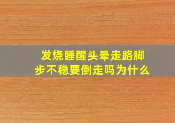 发烧睡醒头晕走路脚步不稳要倒走吗为什么