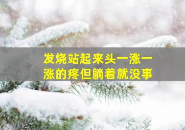 发烧站起来头一涨一涨的疼但躺着就没事