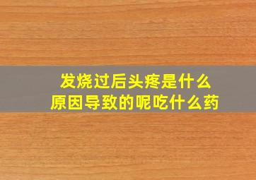 发烧过后头疼是什么原因导致的呢吃什么药