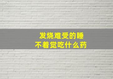 发烧难受的睡不着觉吃什么药