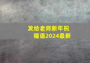 发给老师新年祝福语2024最新