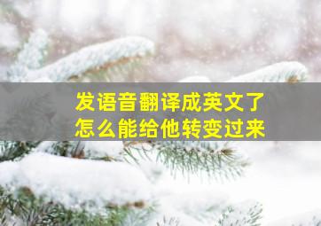 发语音翻译成英文了怎么能给他转变过来