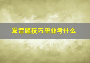 发音题技巧毕业考什么