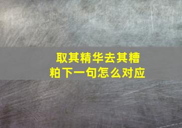 取其精华去其糟粕下一句怎么对应