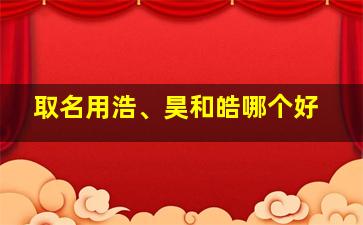 取名用浩、昊和皓哪个好