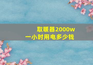 取暖器2000w一小时用电多少钱