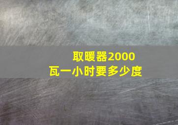 取暖器2000瓦一小时要多少度