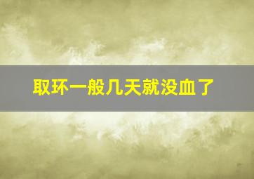 取环一般几天就没血了