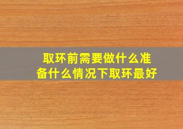 取环前需要做什么准备什么情况下取环最好