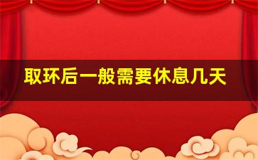 取环后一般需要休息几天