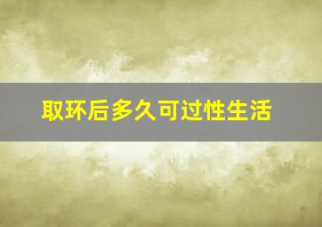 取环后多久可过性生活