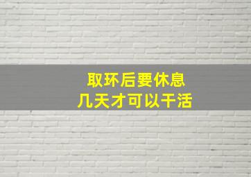 取环后要休息几天才可以干活