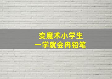 变魔术小学生一学就会冉铅笔