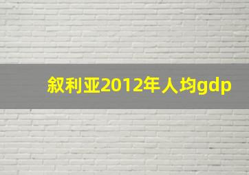 叙利亚2012年人均gdp