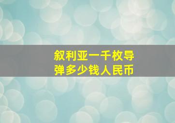 叙利亚一千枚导弹多少钱人民币