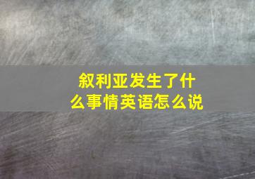 叙利亚发生了什么事情英语怎么说