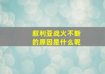 叙利亚战火不断的原因是什么呢