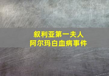 叙利亚第一夫人阿尔玛白血病事件