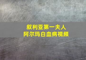 叙利亚第一夫人阿尔玛白血病视频