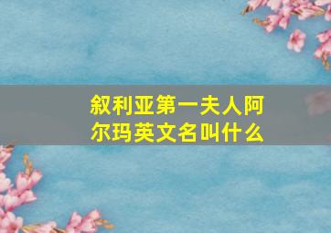 叙利亚第一夫人阿尔玛英文名叫什么