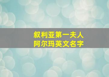 叙利亚第一夫人阿尔玛英文名字