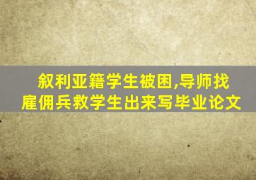 叙利亚籍学生被困,导师找雇佣兵救学生出来写毕业论文