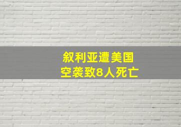 叙利亚遭美国空袭致8人死亡