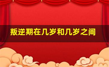 叛逆期在几岁和几岁之间