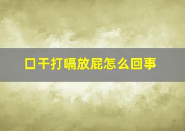 口干打嗝放屁怎么回事