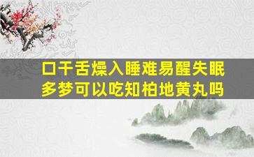 口干舌燥入睡难易醒失眠多梦可以吃知柏地黄丸吗