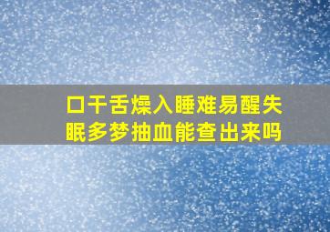 口干舌燥入睡难易醒失眠多梦抽血能查出来吗