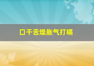 口干舌燥胀气打嗝