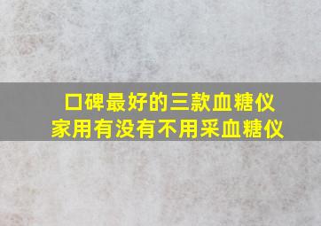 口碑最好的三款血糖仪家用有没有不用采血糖仪