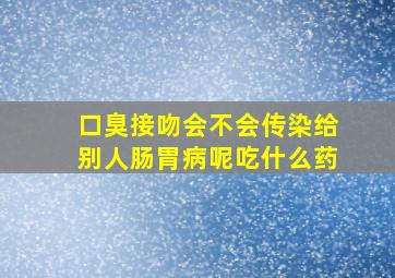 口臭接吻会不会传染给别人肠胃病呢吃什么药