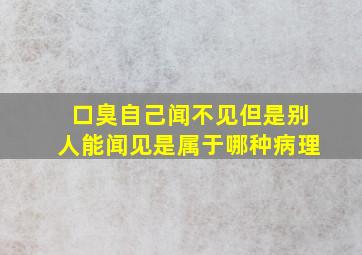 口臭自己闻不见但是别人能闻见是属于哪种病理