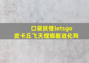 口袋妖怪letsgo皮卡丘飞天螳螂能进化吗