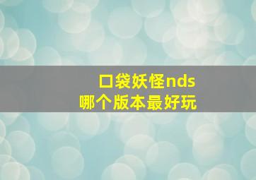 口袋妖怪nds哪个版本最好玩