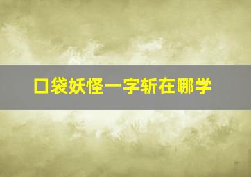 口袋妖怪一字斩在哪学